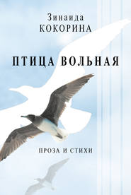 бесплатно читать книгу Птица вольная. Проза и стихи автора Зинаида Кокорина