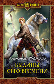 бесплатно читать книгу Былины сего времени автора Александр Рудазов