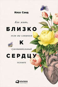 бесплатно читать книгу Близко к сердцу: Как жить, если вы слишком чувствительный человек автора Илсе Санд