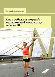 бесплатно читать книгу Как пробежать первый марафон за 4 часа, когда тебе за 50 автора Галина Кривошеина