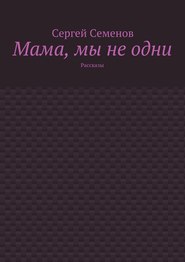 бесплатно читать книгу Мама, мы не одни. Рассказы автора Сергей Семенов