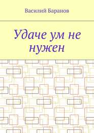 бесплатно читать книгу Удаче ум не нужен автора Василий Баранов