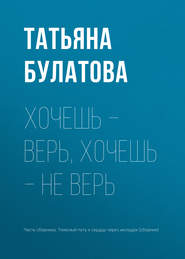 бесплатно читать книгу Хочешь – верь, хочешь – не верь автора Татьяна Булатова