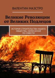 бесплатно читать книгу Великие Революции от Великих Подлецов. История строительства нашего общества, написанная по совести автора  Валентин Маэстро