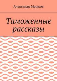 бесплатно читать книгу Таможенные рассказы автора Александр Моржов