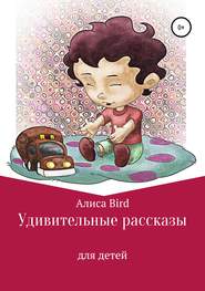 бесплатно читать книгу Удивительные рассказы для детей автора Алиса Bird