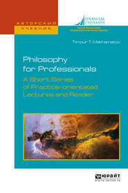 бесплатно читать книгу Philosophy for professionals. A short series of practice-orientated lectures and reader. Философия для профессионалов. Краткий курс лекций и хрестоматия на английском языке. Учебное пособие для вузов автора Тимур Махаматов