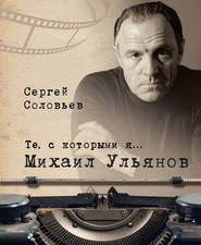 бесплатно читать книгу Те, с которыми я… Михаил Ульянов автора Сергей Соловьёв