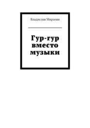 бесплатно читать книгу Гур-гур вместо музыки автора Владислав Мирзоян