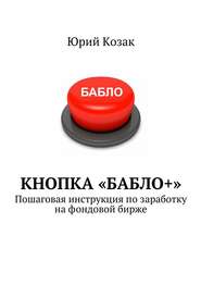 бесплатно читать книгу Кнопка «Бабло+». Пошаговая инструкция по заработку на фондовой бирже автора Юрий Козак