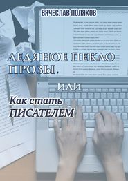 бесплатно читать книгу Ледяное пекло прозы, или как стать писателем автора Вячеслав Поляков