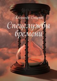 бесплатно читать книгу Спецслужбы времени автора Александр Смирнов