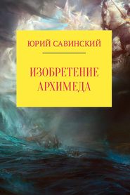 бесплатно читать книгу Изобретение Архимеда автора Юрий Савинский