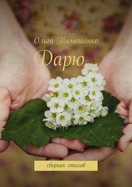 бесплатно читать книгу Дарю… Сборник стихов автора Ольга Тимошенко