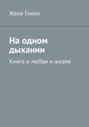 бесплатно читать книгу На одном дыхании. Книга о любви и жизни автора Женя Глюкк