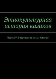 Этнокультурная история казаков. Часть IV. Разрушение дома. Книга 5