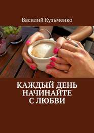 бесплатно читать книгу Каждый день начинайте с любви автора Василий Кузьменко