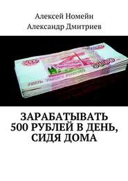 бесплатно читать книгу Зарабатывать 500 рублей в день, сидя дома автора Алексей Номейн