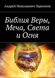 бесплатно читать книгу Библия Веры, Меча, Света и Огня автора Андрей Ларионов