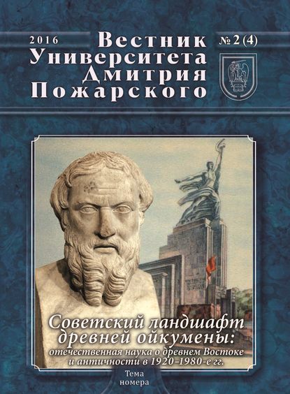 Вестник Университета Дмитрия Пожарского. 2016, № 2(4). Советский ландшафт древней ойкумены: отечественная наука о древнем Востоке и античности в 1920–1980-е гг.