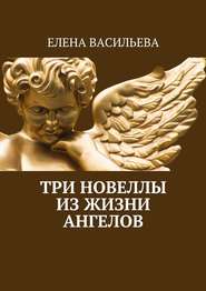 бесплатно читать книгу Три новеллы из жизни ангелов автора Елена Васильева