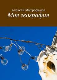 бесплатно читать книгу Моя география автора Алексей Митрофанов