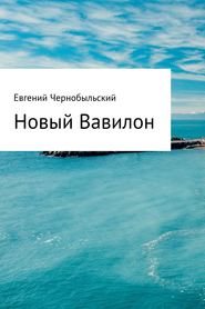 бесплатно читать книгу Новый Вавилон автора Евгений Чернобыльский