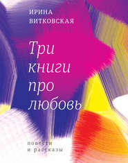 бесплатно читать книгу Три книги про любовь. Повести и рассказы. автора Ирина Витковская