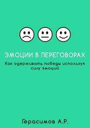 бесплатно читать книгу Эмоции в переговорах. Как одерживать победы используя силу эмоций автора Александр Герасимов