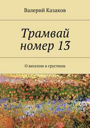 бесплатно читать книгу Трамвай номер 13. О веселом и грустном автора Валерий Казаков