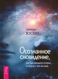 бесплатно читать книгу Осознанное сновидение, или Где находится астрал и почему я его не вижу автора Степан Юсин