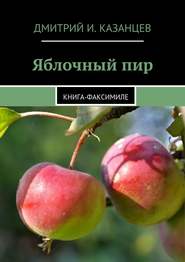 бесплатно читать книгу Яблочный пир. Книга-факсимиле автора Дмитрий Казанцев
