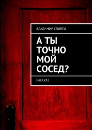 бесплатно читать книгу А ты точно мой сосед? Рассказ автора Владимир Слипец