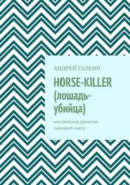 бесплатно читать книгу Horse-killer (лошадь-убийца). Мистический детектив. Сценарий-пьеса автора Андрей Галкин