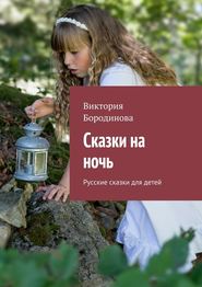 бесплатно читать книгу Сказки на ночь. Русские сказки для детей автора Виктория Бородинова