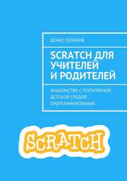 Scratch для учителей и родителей. Знакомство с популярной детской средой программирования