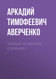 бесплатно читать книгу Черным по белому (сборник) автора Аркадий Аверченко
