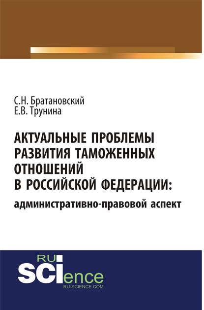 Актуальные проблемы развития таможенных отношений в Российской Федерации: административно-правовой аспект. (Аспирантура, Бакалавриат, Магистратура). Монография.