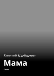 бесплатно читать книгу Мама. Пьеса автора Евгений Клейменов