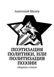 бесплатно читать книгу Поэтизация политики, или Политизация поэзии автора Анатолий Шалев