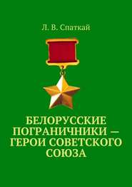 бесплатно читать книгу Белорусские пограничники – Герои Советского Союза автора Л. Спаткай