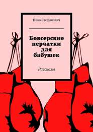бесплатно читать книгу Боксерские перчатки для бабушек. Рассказы автора Нина Стефанович