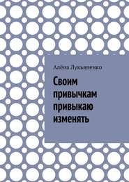 бесплатно читать книгу Своим привычкам привыкаю изменять автора Алёна Лукьяненко