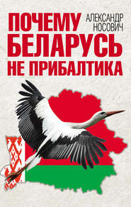 бесплатно читать книгу Почему Беларусь не Прибалтика автора Александр Носович