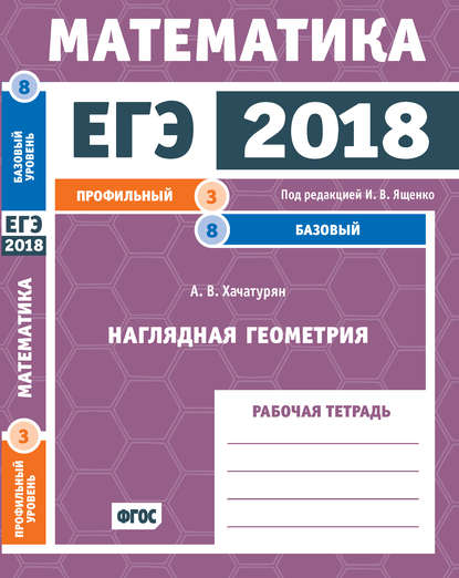 ЕГЭ 2018. Математика. Наглядная геометрия. Задача 3 (профильный уровень). Задача 8 (базовый уровень). Рабочая тетрадь