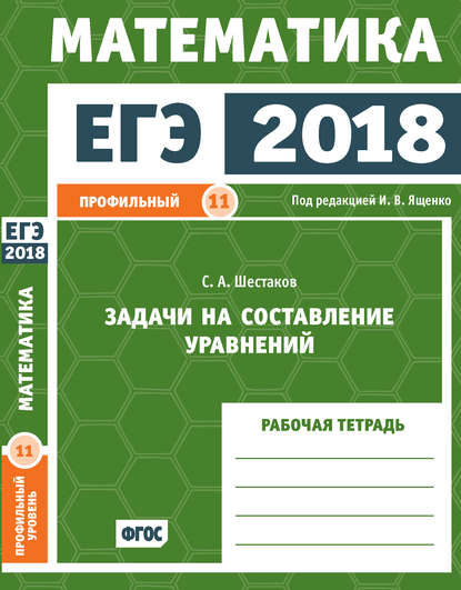 ЕГЭ 2018. Математика. Задачи на составление уравнений. Задача 11 (профильный уровень). Рабочая тетрадь