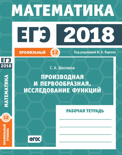 ЕГЭ 2018. Математика. Производная и первообразная. Исследование функций. Задача 12 (профильный уровень). Рабочая тетрадь