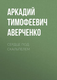 бесплатно читать книгу Сердце под скальпелем автора Аркадий Аверченко