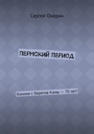бесплатно читать книгу Пермский период. Хоккею с берегов Камы – 70 лет! автора Сергей Онорин