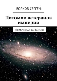 бесплатно читать книгу Потомок ветеранов империи. Космическая фантастика автора Сергей Волков